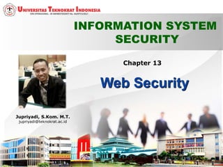 INFORMATION SYSTEM
SECURITY
Jupriyadi, S.Kom. M.T.
jupriyadi@teknokrat.ac.id
Chapter 13
 