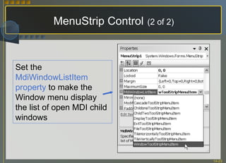 MenuStrip Control   (2 of 2) Set the  MdiWindowListItem property  to make the Window menu display the list of open MDI child windows 