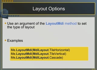 Layout Options Use an argument of the  LayoutMdi  method  to set the type of layout Examples Me. LayoutMdi ( MdiLayout .TileHorizontal) Me. LayoutMdi ( MdiLayout .TileVertical) Me .LayoutMdi ( MdiLayout .Cascade) 
