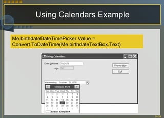 Using Calendars Example Me.birthdateDateTimePicker.Value = Convert.ToDateTime(Me.birthdateTextBox.Text) 