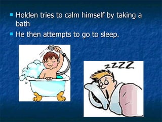 Holden tries to calm himself by taking a bath He then attempts to go to sleep.  
