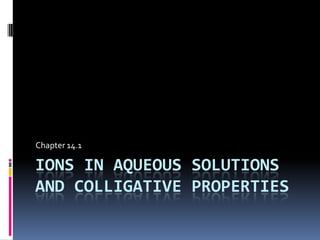 Ions in aqueous solutions and Colligative properties Chapter 14.1 
