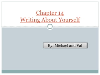 Chapter 14 Writing About Yourself By: Michael and Val 