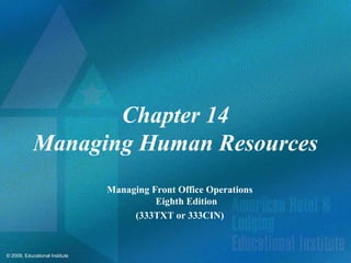 © 2009, Educational Institute
Chapter 14
Managing Human Resources
Managing Front Office Operations
Eighth Edition
(333TXT or 333CIN)
 
