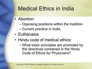Medical Ethics in India Abortion: Opposing positions within the tradition  Current practice in India Euthanasia Hindu code of medical ethics:  What basic principles are promoted by the directives contained in the Hindu Code of Ethics for Physicians? 
