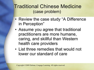 Traditional Chinese Medicine  (case problem) Review the case study “A Difference in Perception” Assume you agree that traditional practitioners are more humane, caring, and skillful than Western health care providers List three remedies that would not lower our standard of care 