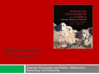 American Government and Politics:  Deliberation, Democracy, and Citizenship Chapter Fourteen The Presidency 