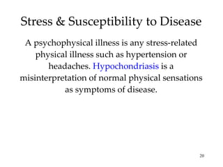 Stress & Susceptibility to Disease A psychophysical illness is any stress-related physical illness such as hypertension or headaches.  Hypochondriasis  is a misinterpretation of normal physical sensations as symptoms of disease. 