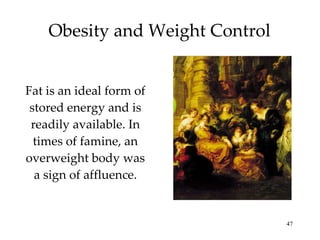 Obesity and Weight Control Fat is an ideal form of stored energy and is readily available. In times of famine, an overweight body was a sign of affluence. 