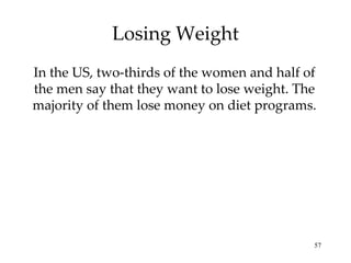 Losing Weight In the US, two-thirds of the women and half of the men say that they want to lose weight. The majority of them lose money on diet programs. 