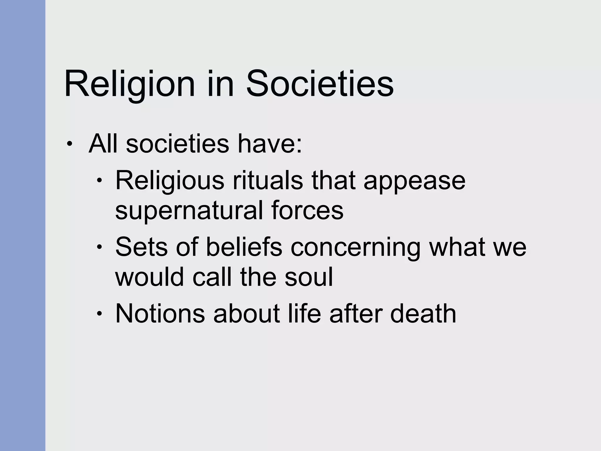 Religion in Societies All societies have: Religious rituals that appease supernatural forces Sets of beliefs concerning what we would call the soul Notions about life after death 