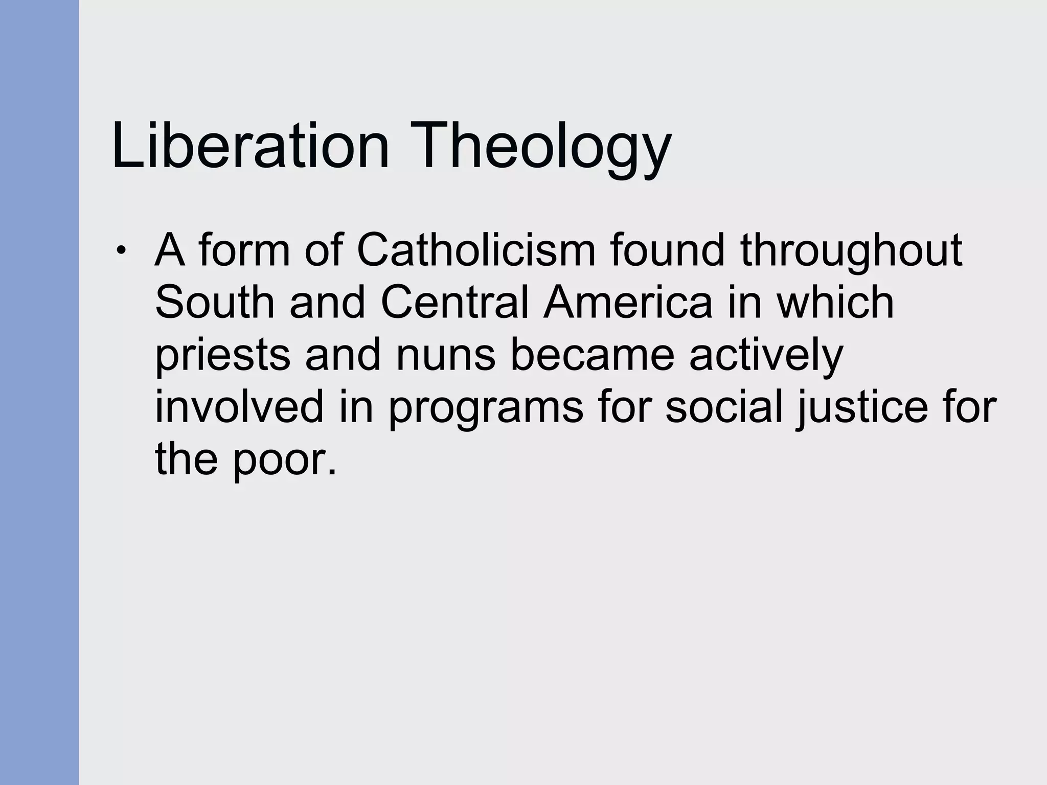 Liberation Theology A form of Catholicism found throughout South and Central America in which priests and nuns became actively involved in programs for social justice for the poor. 
