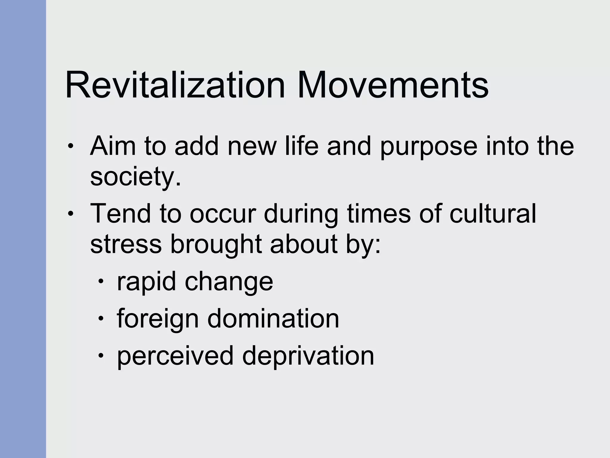Revitalization Movements Aim to add new life and purpose into the society.  Tend to occur during times of cultural stress brought about by: rapid change foreign domination perceived deprivation  
