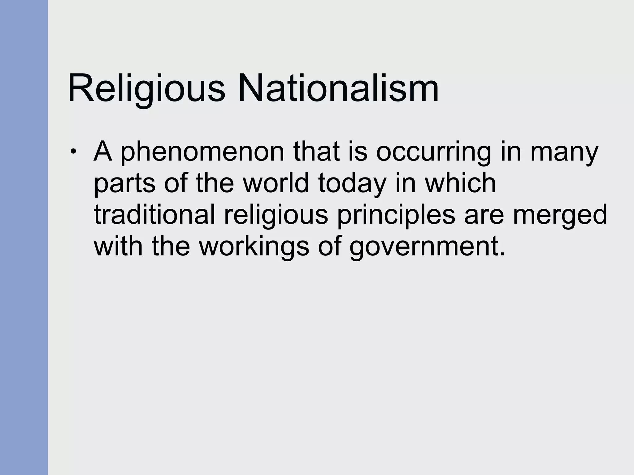 Religious Nationalism A phenomenon that is occurring in many parts of the world today in which  traditional religious principles are merged with the workings of government. 