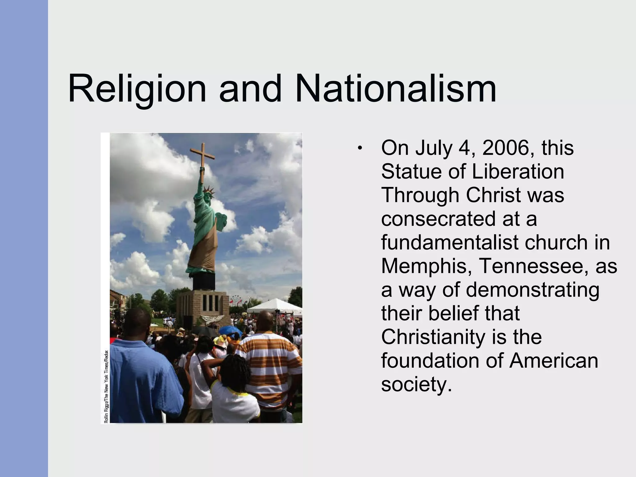 Religion and Nationalism On July 4, 2006, this Statue of Liberation Through Christ was consecrated at a fundamentalist church in Memphis, Tennessee, as a way of demonstrating their belief that Christianity is the  foundation of American society. 