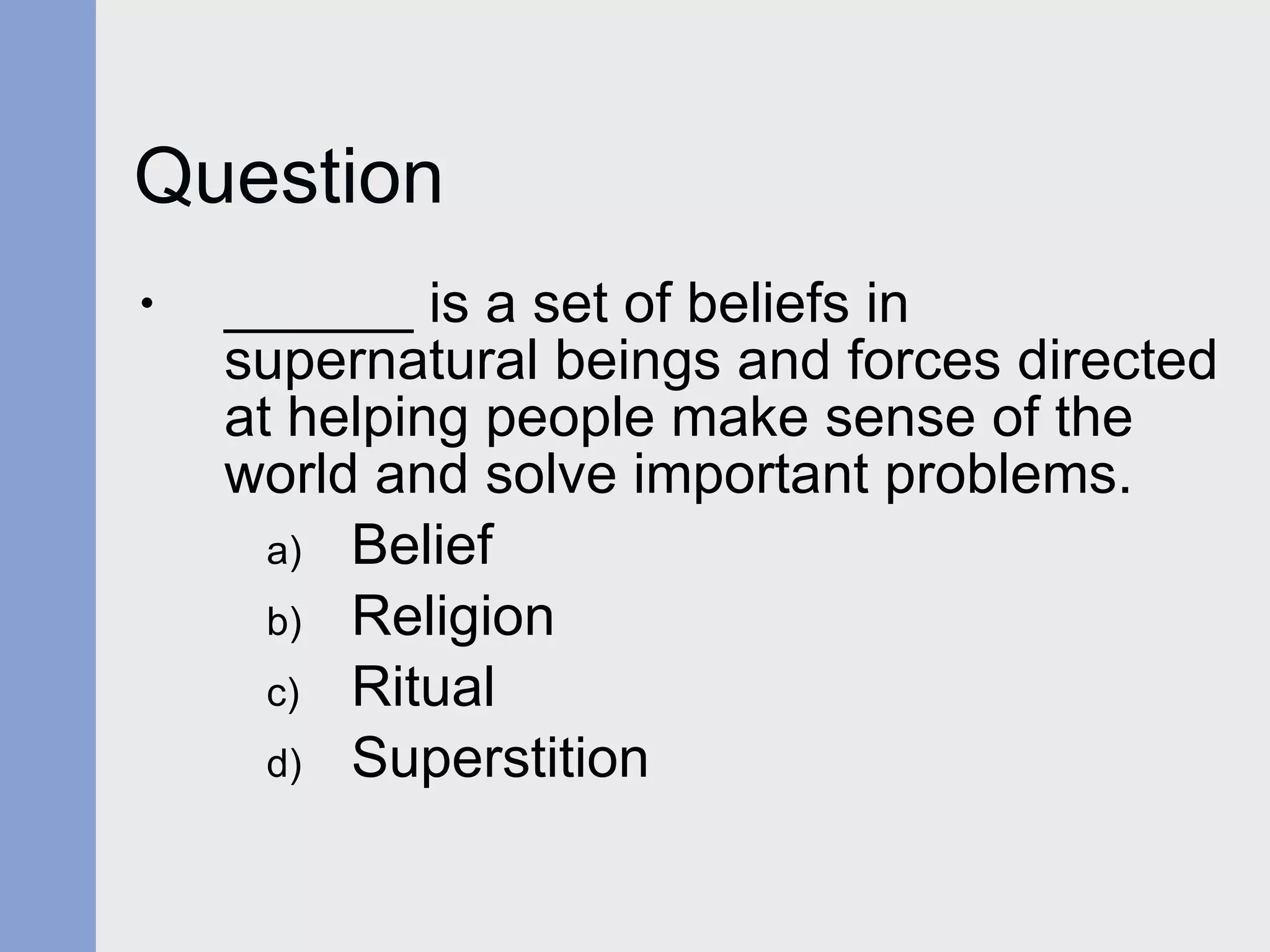 Question ______ is a set of beliefs in supernatural beings and forces directed at helping people make sense of the world and solve important problems. Belief Religion Ritual Superstition 