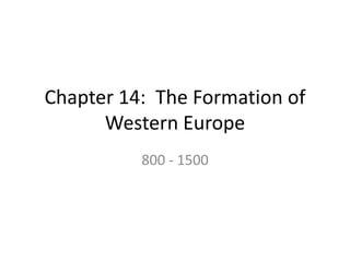 Chapter 14: The Formation of
      Western Europe
          800 - 1500
 