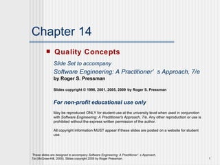 Chapter 14 ,[object Object],Slide Set to accompany Software Engineering: A Practitioner’s Approach, 7/e   by Roger S. Pressman Slides copyright © 1996, 2001, 2005, 2009   by Roger S. Pressman For non-profit educational use only May be reproduced ONLY for student use at the university level when used in conjunction with  Software Engineering: A Practitioner's Approach, 7/e.  Any other reproduction or use is prohibited without the express written permission of the author. All copyright information MUST appear if these slides are posted on a website for student use. 