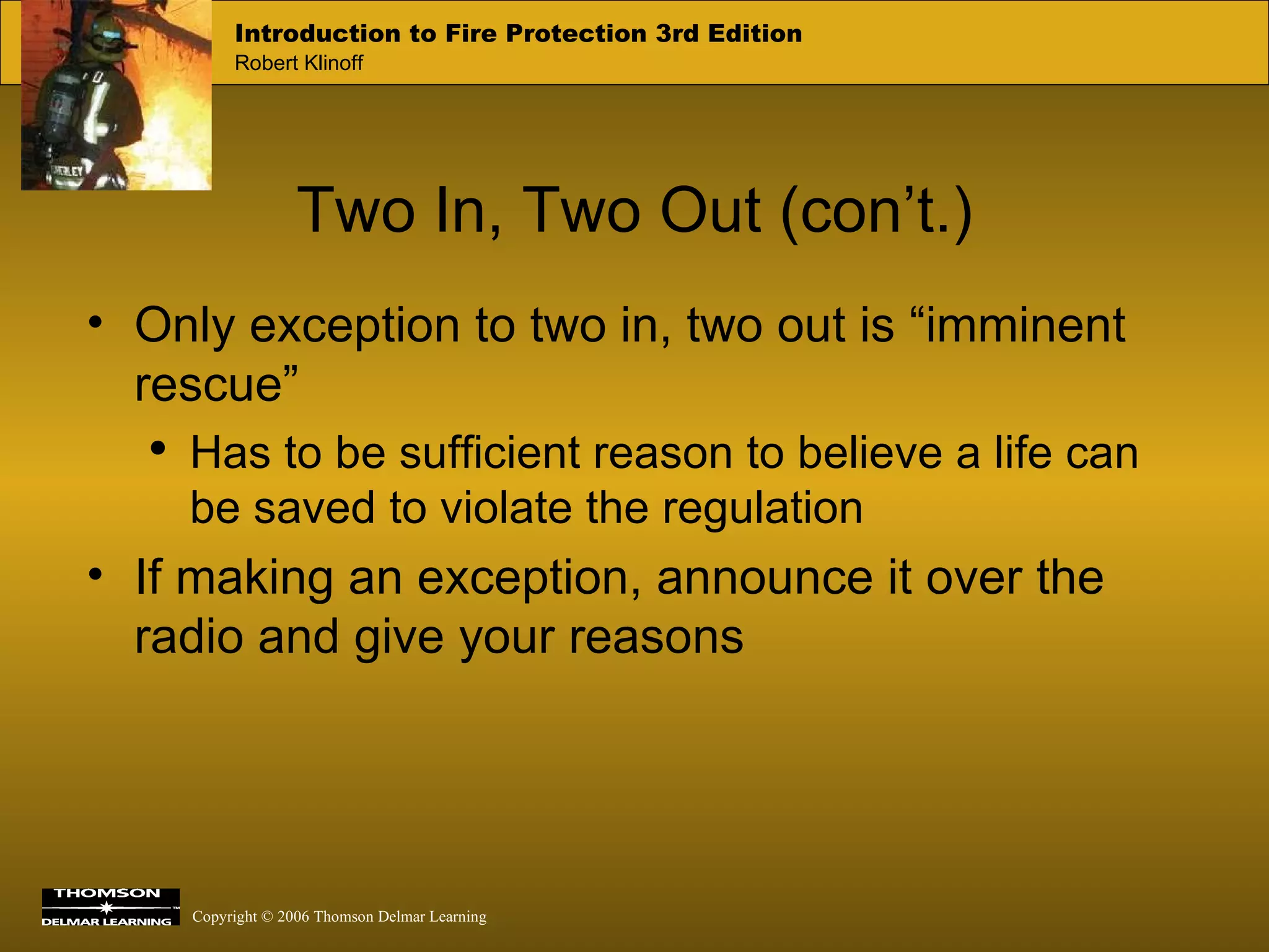 Two In, Two Out (con’t.) Only exception to two in, two out is “imminent rescue” Has to be sufficient reason to believe a life can be saved to violate the regulation If making an exception, announce it over the radio and give your reasons 