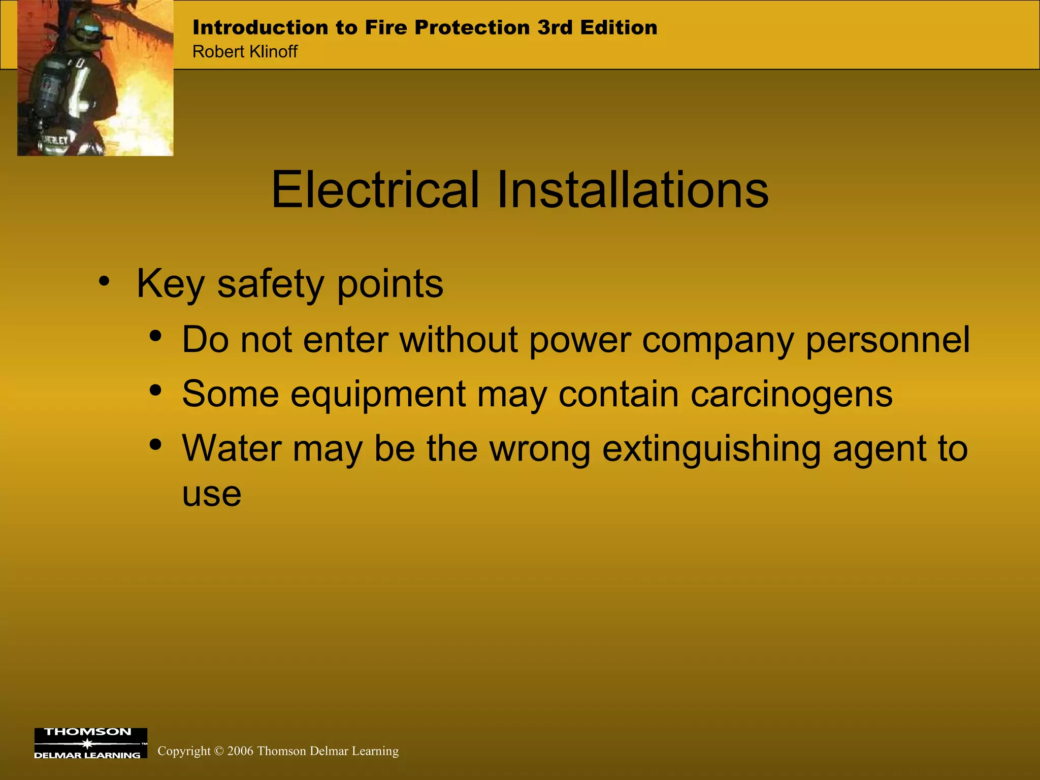 Electrical Installations Key safety points Do not enter without power company personnel Some equipment may contain carcinogens Water may be the wrong extinguishing agent to use 