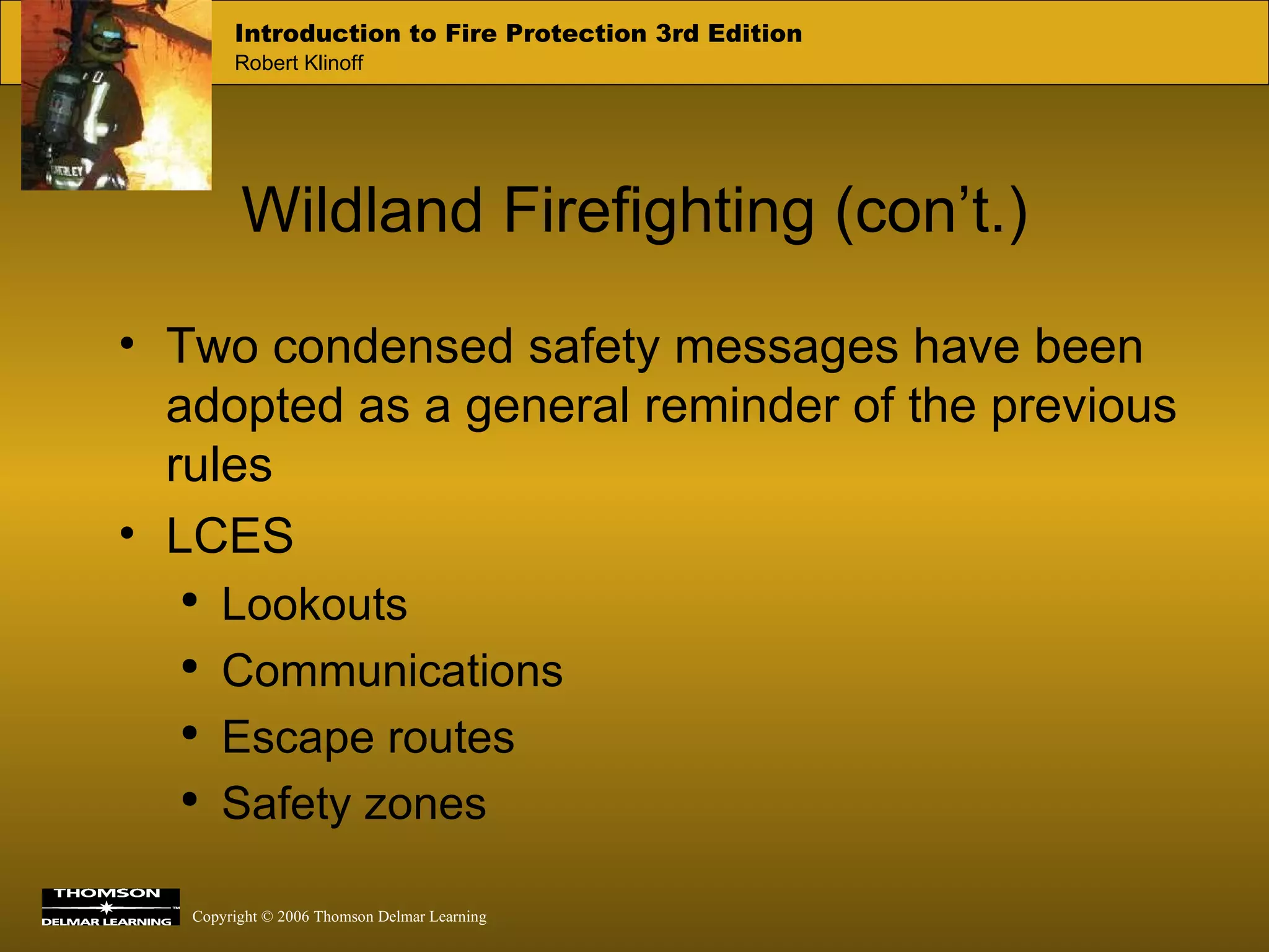 Wildland Firefighting (con’t.) Two condensed safety messages have been adopted as a general reminder of the previous rules LCES Lookouts Communications Escape routes Safety zones 