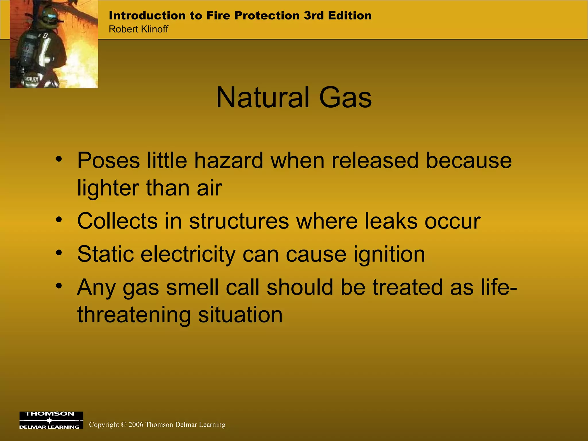 Natural Gas Poses little hazard when released because lighter than air Collects in structures where leaks occur  Static electricity can cause ignition Any gas smell call should be treated as life-threatening situation 