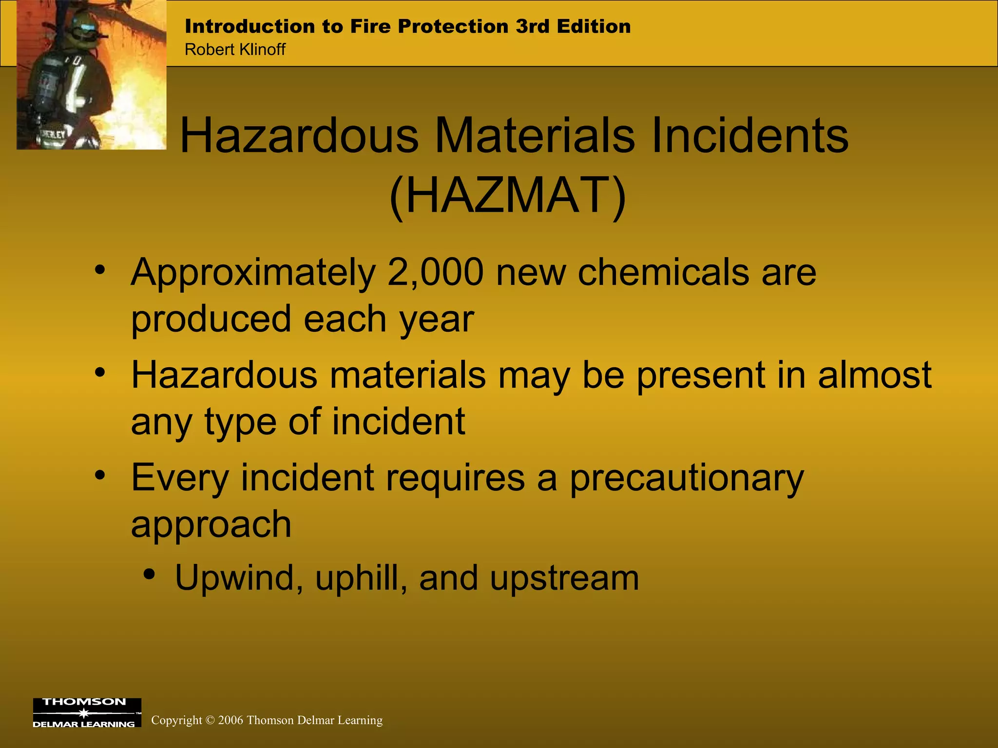 Hazardous Materials Incidents (HAZMAT) Approximately 2,000 new chemicals are produced each year Hazardous materials may be present in almost any type of incident Every incident requires a precautionary approach Upwind, uphill, and upstream 