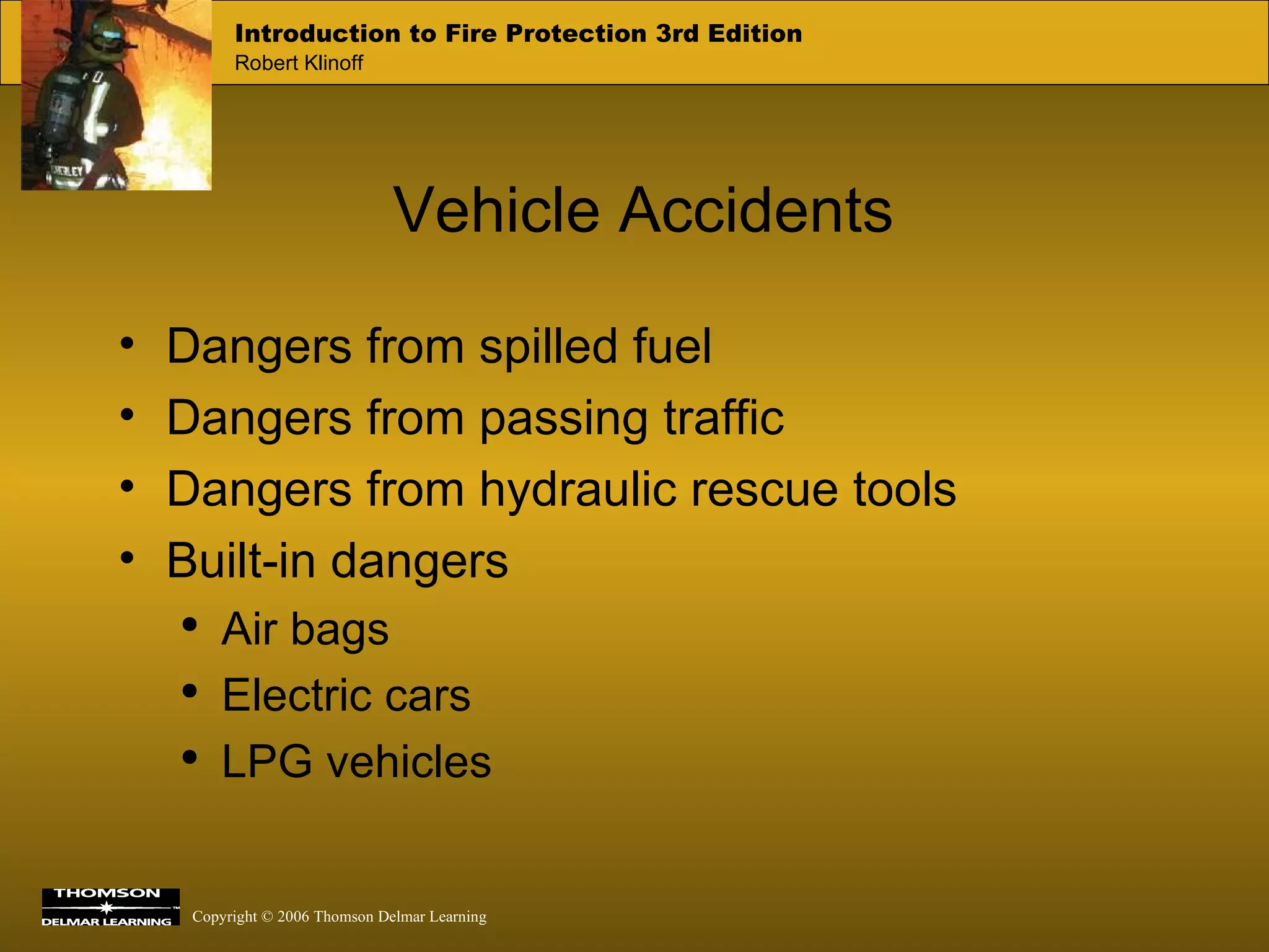 Vehicle Accidents Dangers from spilled fuel Dangers from passing traffic Dangers from hydraulic rescue tools Built-in dangers Air bags Electric cars LPG vehicles 
