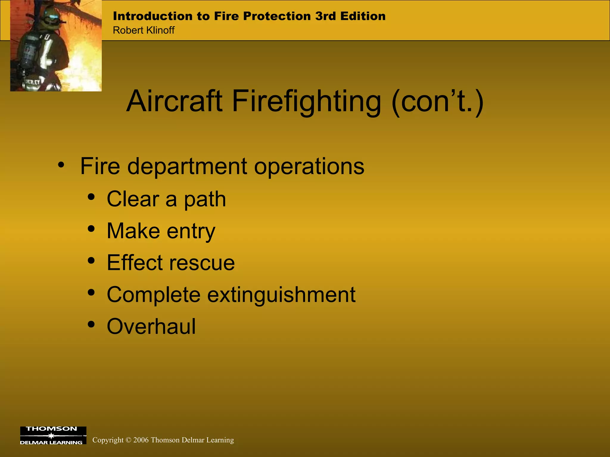 Aircraft Firefighting (con’t.) Fire department operations Clear a path Make entry Effect rescue Complete extinguishment Overhaul 
