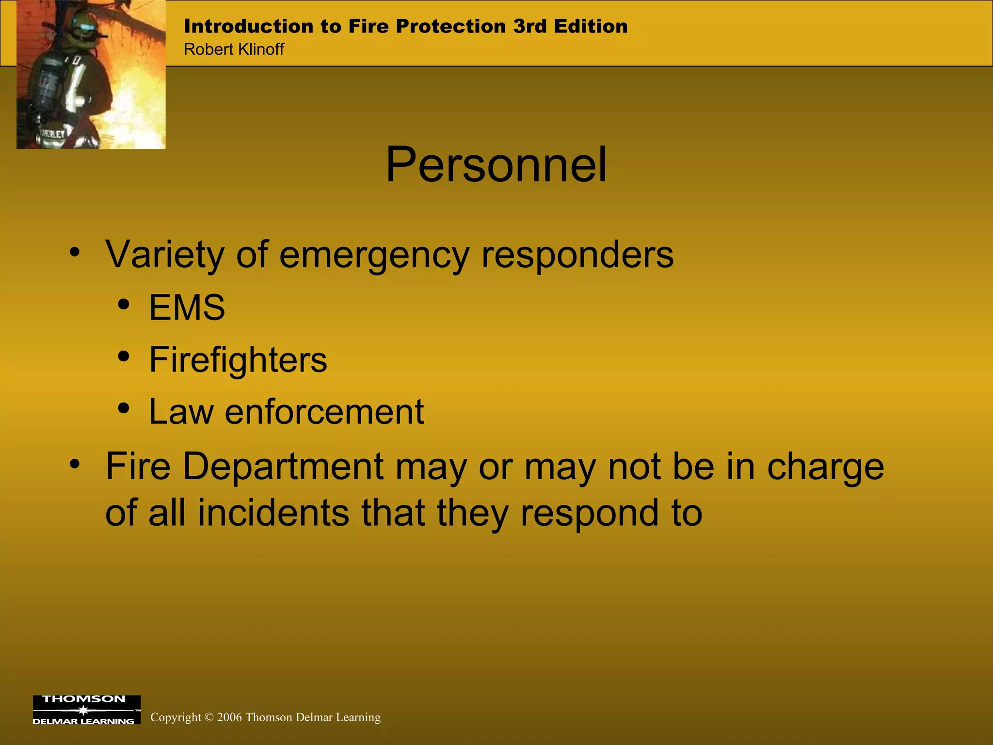 Personnel Variety of emergency responders EMS Firefighters Law enforcement Fire Department may or may not be in charge of all incidents that they respond to 
