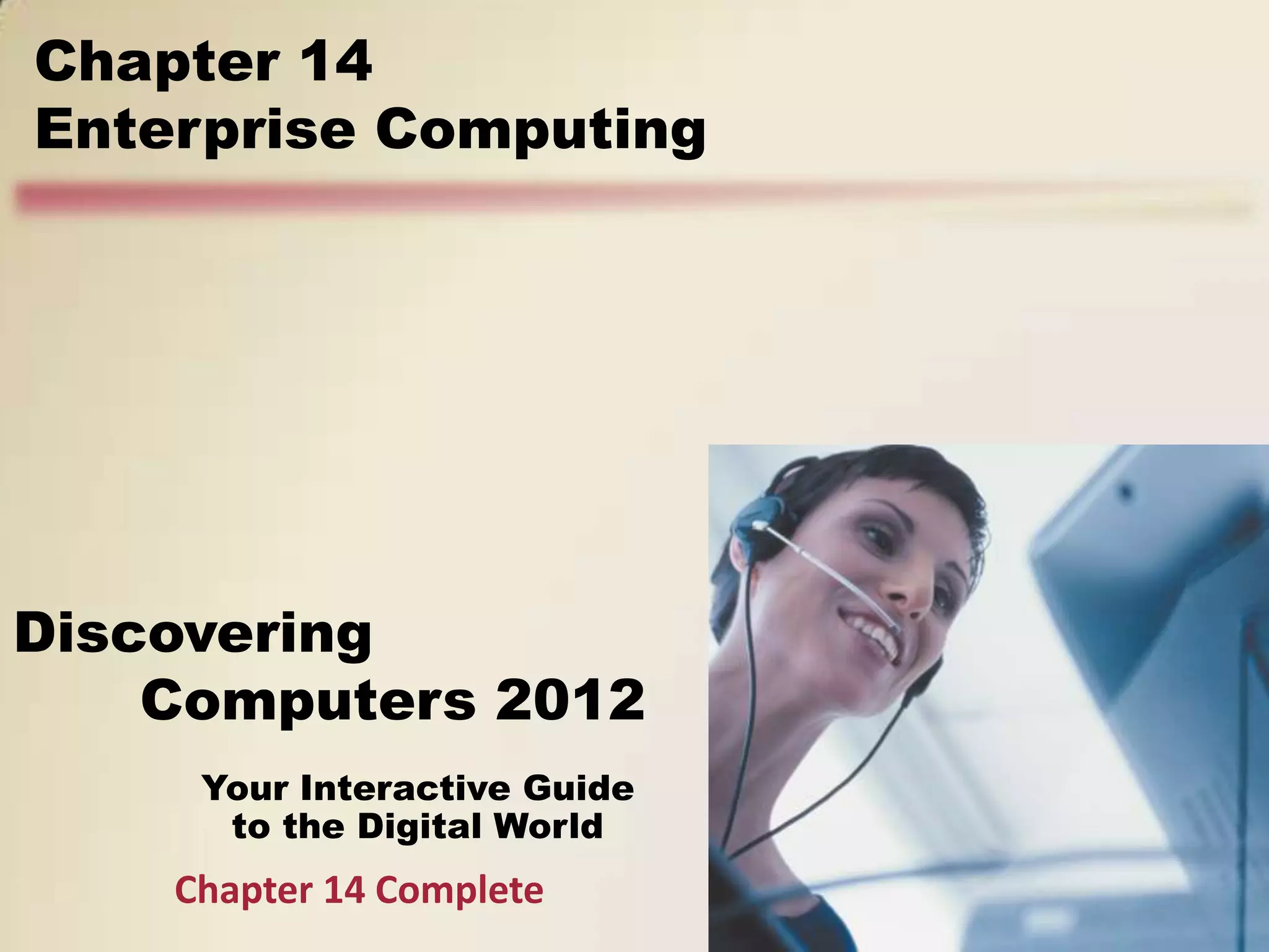Chapter 14
Enterprise Computing




Discovering
    Computers 2012
     Your Interactive Guide
      to the Digital World
    Chapter 14 Complete
 