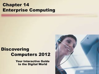 Chapter 14
Enterprise Computing




Discovering
    Computers 2012
     Your Interactive Guide
      to the Digital World
 