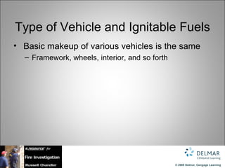 Type of Vehicle and Ignitable Fuels
• Basic makeup of various vehicles is the same
  – Framework, wheels, interior, and so forth




                                                © 2009 Delmar, Cengage Learning
 