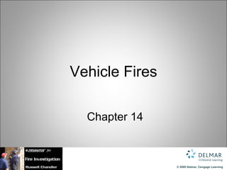 Vehicle Fires

  Chapter 14



                © 2009 Delmar, Cengage Learning
 