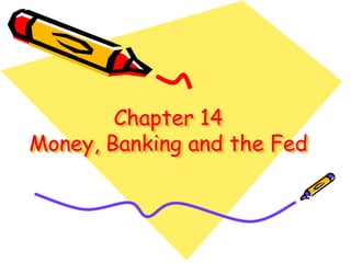 Chapter 14
Money, Banking and the Fed
 
