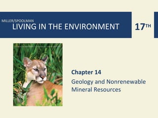 MILLER/SPOOLMAN
    LIVING IN THE ENVIRONMENT         17TH



                  Chapter 14
                  Geology and Nonrenewable
                  Mineral Resources
 