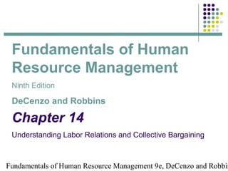 Fundamentals of Human
 Resource Management
 Ninth Edition

 DeCenzo and Robbins

 Chapter 14
 Understanding Labor Relations and Collective Bargaining



Fundamentals of Human Resource Management 9e, DeCenzo and Robbin
 