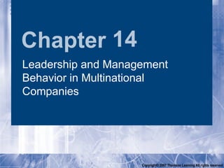Chapter 14
Leadership and Management
Behavior in Multinational
Companies




                    Copyright© 2007 Thomson Learning All rights reserved
 