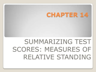 CHAPTER 14
SUMMARIZING TEST
SCORES: MEASURES OF
RELATIVE STANDING
 