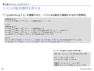 第14章 もうちょっとだけモナド

リストの結合順序を考える
 「gcdWithLog 3 2」を運算すると、リストは右結合で展開されるので効率的。
gcdWithLog 3 2
<=> tell ["3 mod 2 = 1"] >>= _ -> gcdWithLog 2 1 ---- (1)
ここで
gcdWithLog 2 1
<=> tell ["2 mod 1
<=> tell ["2 mod 1
<=> tell ["2 mod 1
<=> writer (1, ["2

= 0"]
= 0"]
= 0"]
mod 1

>>= _ -> gcdWithLog 1 0
>>= _ -> (tell ["Finished with 1"] >>= _ -> return 1)
>>= _ -> writer (1, ["Finished with 1"] ++ [])
= 0"] ++ (["finished with 1"] ++ []))

よって
(1) <=> tell ["3 mod 2 = 1"] >>= _ -> writer (1, ["2 mod 1 = 0"] ++ (["finished with 1"] ++ []))
<=> writer (1, ["3 mod 2 = 1"] ++ (["2 mod 1 = 0"] ++ (["finished with 1"] ++ [])))

※リストの右結合と左結合の効率の違い
data [a] = [] | a : [a] deriving (Eq, Ord)
(++) :: [a] -> [a] -> [a]
(++) xs ys = foldr (:) ys xs
右結合 x ++ ys <=> x : xs == O(1)
左結合 xs ++ y <=> foldr (:) xs y == O(n)

14

Open Cloud Campus

 