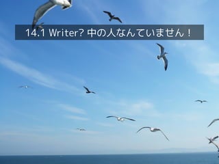 14.1 Writer? 中の人なんていません！

 