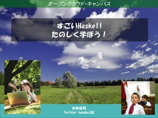 オープンクラウド・キャンパス

すごいHaskell
たのしく学ぼう！

中井悦司
Twitter @enakai00

 