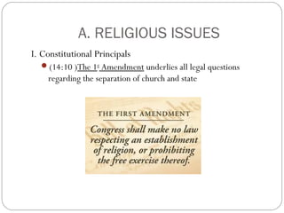 A. RELIGIOUS ISSUES
I. Constitutional Principals
(14:10 )The 1st Amendment underlies all legal questions

regarding the separation of church and state

 