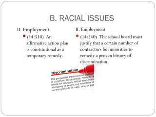 B. RACIAL ISSUES
II. Employment
(14:510) An

affirmative action plan
is constitutional as a
temporary remedy.

II. Employment
 (14:540) The school board must
justify that a certain number of
contractors be minorities to
remedy a proven history of
discrimination.

 
