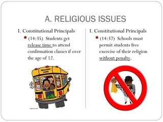 A. RELIGIOUS ISSUES
I. Constitutional Principals

I. Constitutional Principals

(14:35) Students get

(14:37) Schools must

release time to attend
confirmation classes if over
the age of 12.

permit students free
exercise of their religion
without penalty.

 