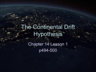 The Continental Drift
Hypothesis
Chapter 14 Lesson 1
p494-500
 