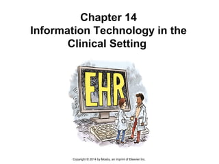 Chapter 14
Information Technology in the
Clinical Setting
Copyright © 2014 by Mosby, an imprint of Elsevier Inc.
 