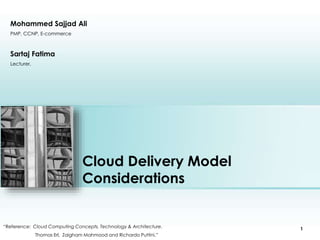 Mohammed Sajjad Ali 
PMP, CCNP, E-commerce 
Cloud Delivery Model 
Considerations 
Place photo here 
“Reference: Cloud Computing Concepts, Technology & Architecture. 
Thomas Erl, Zaigham Mahmood and Richardo Puttini.” 
1 
Sartaj Fatima 
Lecturer, 
 