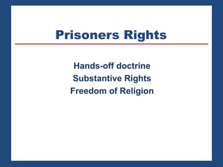 Prisoners Rights
Hands-off doctrine
Substantive Rights
Freedom of Religion
 