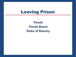 Leaving Prison
Parole
Parole Board
Risks of Reentry
 